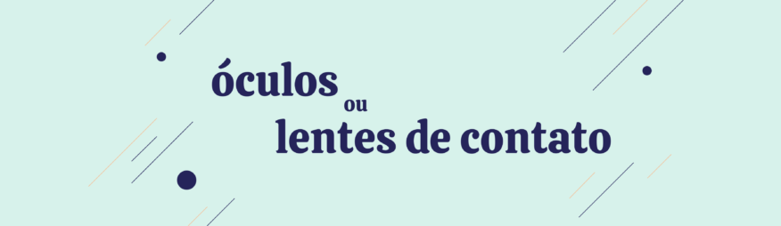 Lentes para miopia e astigmatismo: óculos ou lentes de contato?